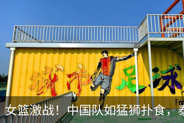 女篮激战！中国队如猛狮扑食，泰国队似小鸟逃窜