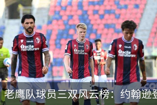 老鹰队球员三双风云榜：约翰逊登顶，冠军不是梦！