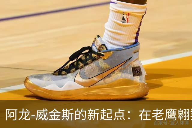阿龙-威金斯的新起点：在老鹰翱翔的日常小故事